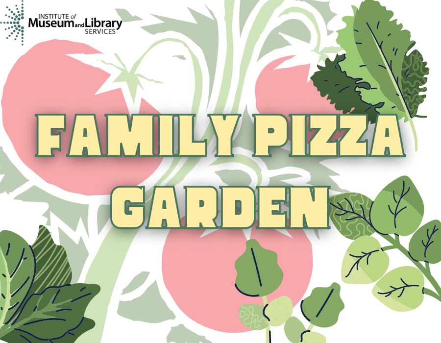 image reads "family pizza garden" with tomatoes and herbs in the background - also includes logo for the Institute of musem and library services